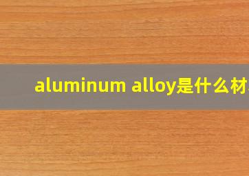 aluminum alloy是什么材料